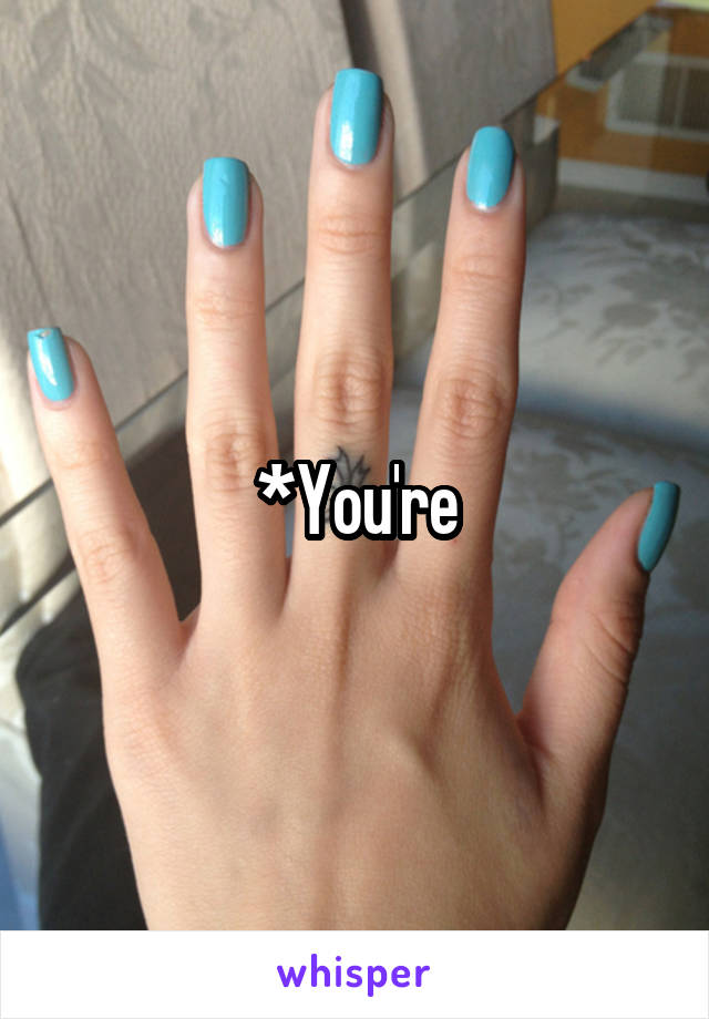 *You're