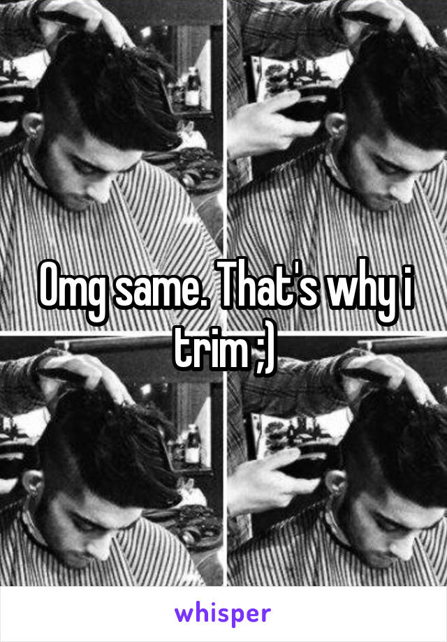 Omg same. That's why i trim ;)