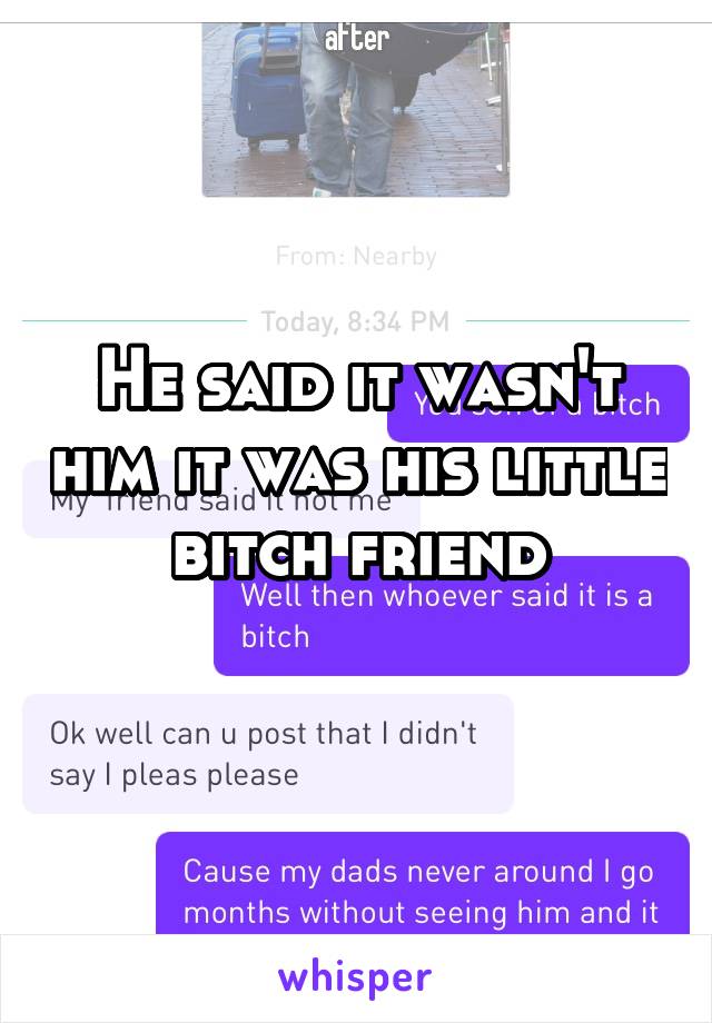 He said it wasn't him it was his little bitch friend
