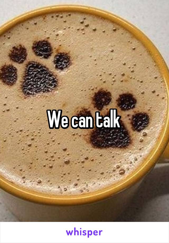 We can talk 