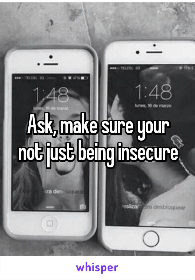 Ask, make sure your not just being insecure