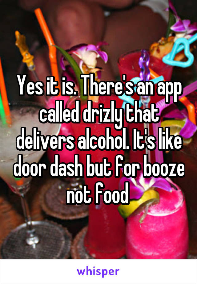 Yes it is. There's an app called drizly that delivers alcohol. It's like door dash but for booze not food 