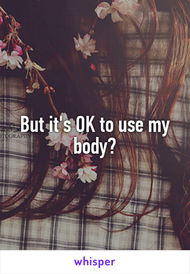 But it's OK to use my body?
