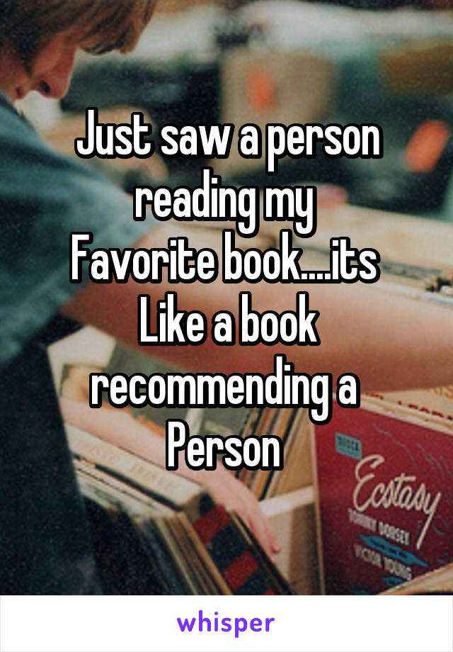 Just saw a person reading my 
Favorite book....its 
Like a book recommending a 
Person 
