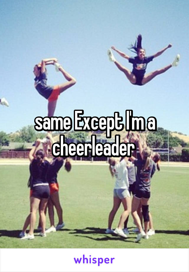 same Except I'm a cheerleader 