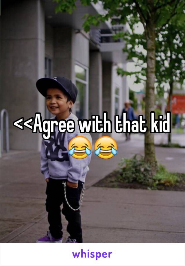 <<Agree with that kid 😂😂
