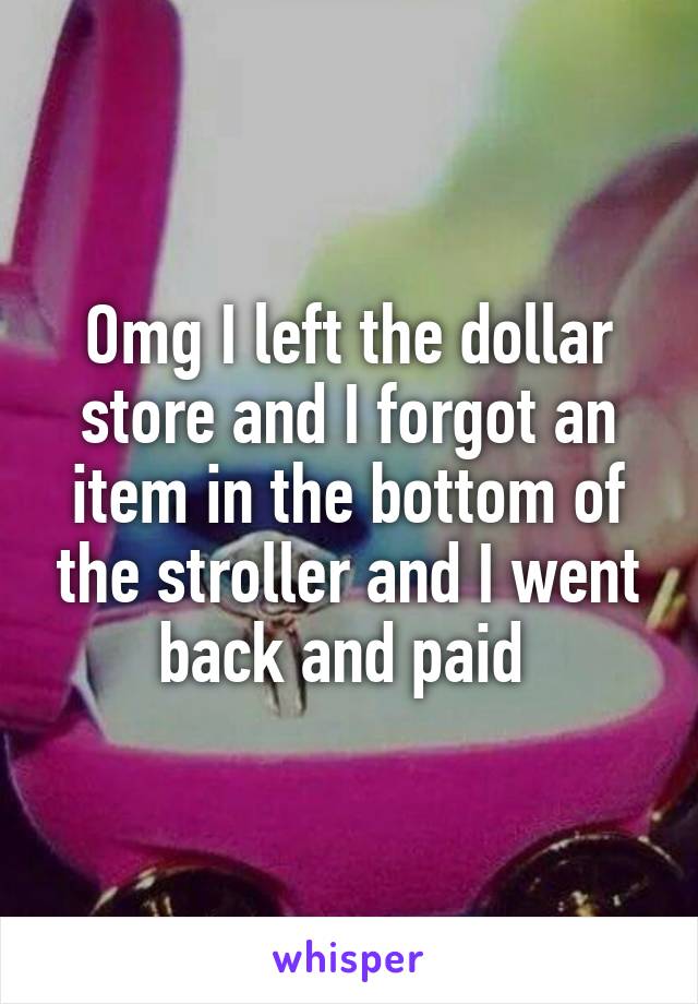 Omg I left the dollar store and I forgot an item in the bottom of the stroller and I went back and paid 