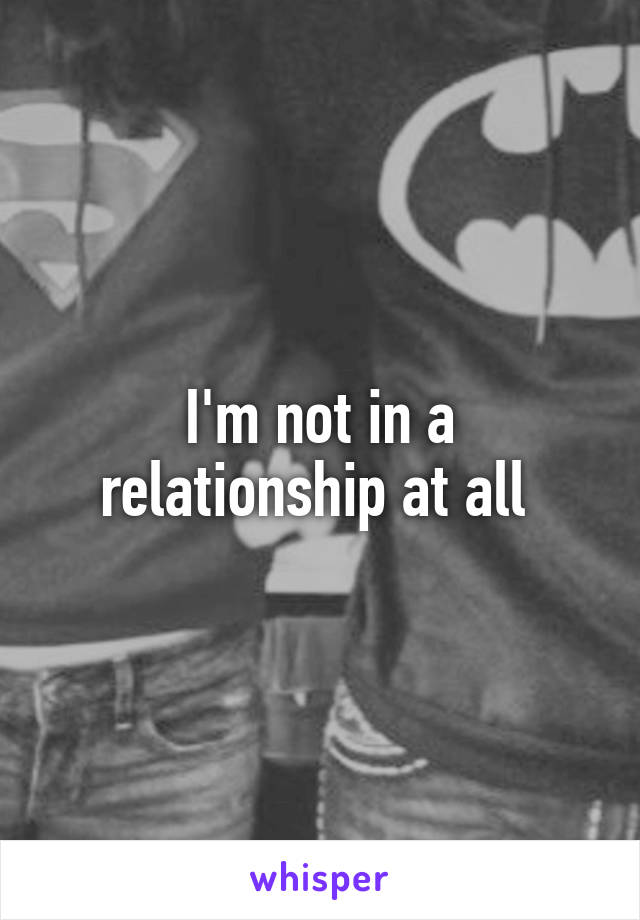 I'm not in a relationship at all 