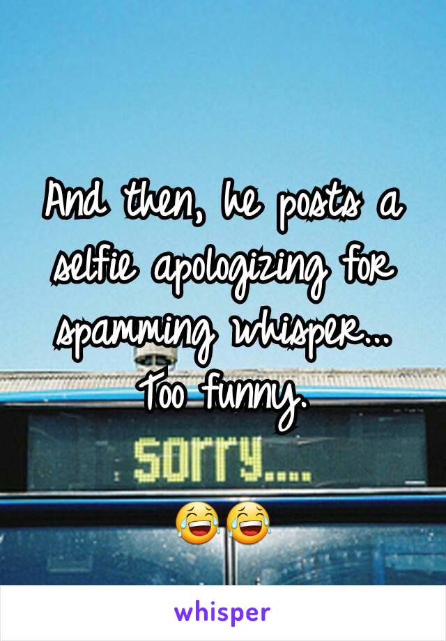 And then, he posts a selfie apologizing for spamming whisper...
Too funny.

😂😂