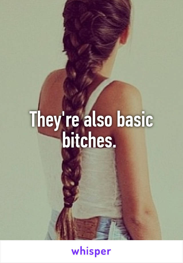 They're also basic bitches. 