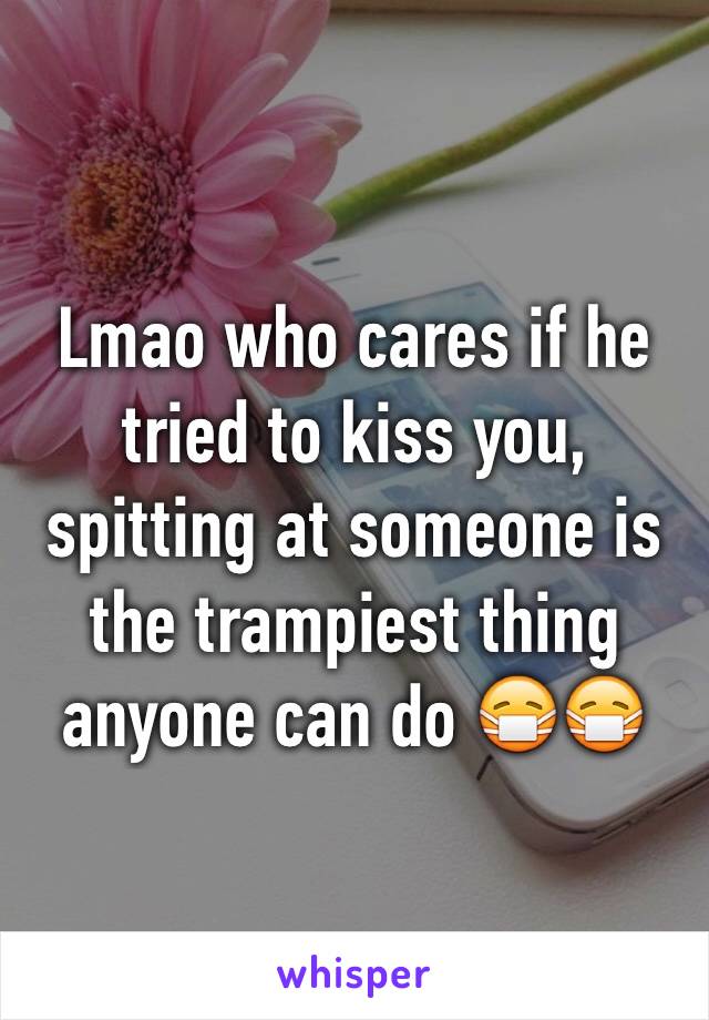 Lmao who cares if he tried to kiss you, spitting at someone is the trampiest thing anyone can do 😷😷
