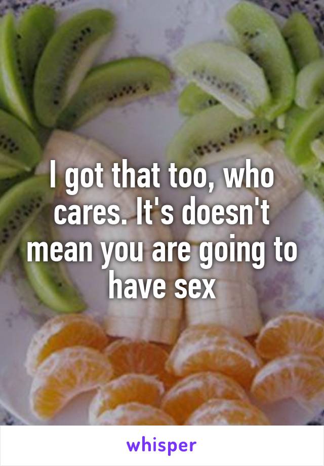 I got that too, who cares. It's doesn't mean you are going to have sex