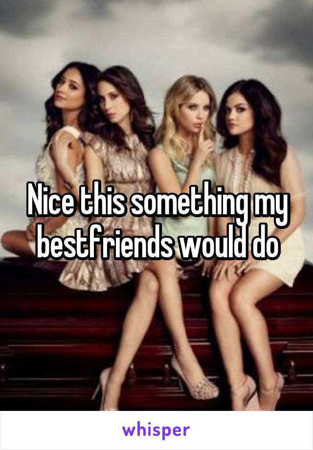 Nice this something my bestfriends would do
