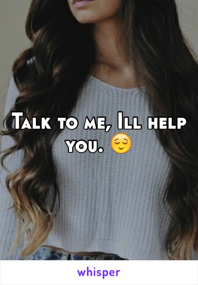 Talk to me, Ill help you. 😌