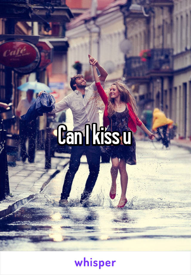 Can I kiss u 