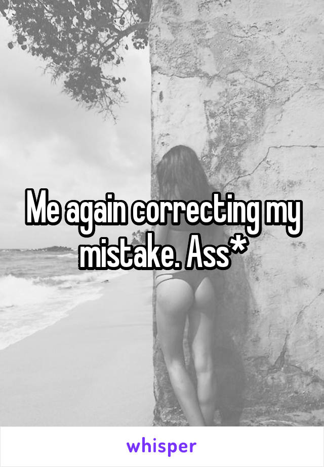 Me again correcting my mistake. Ass*