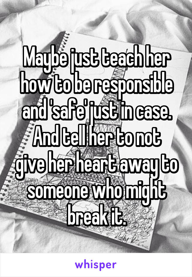 Maybe just teach her how to be responsible and 'safe' just in case.
And tell her to not give her heart away to someone who might break it.