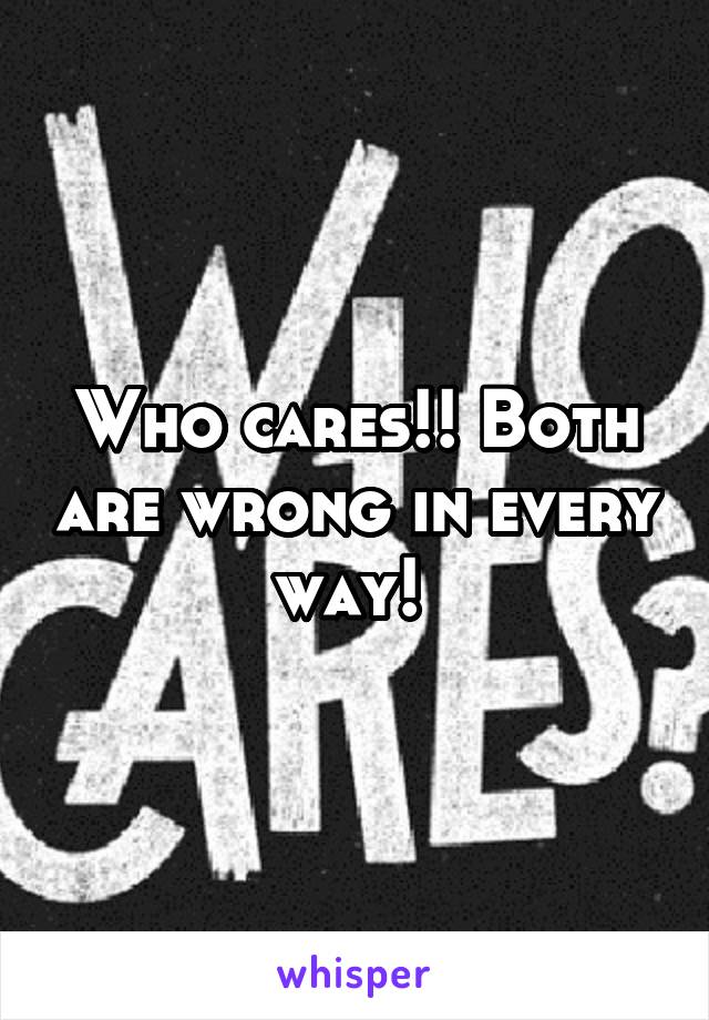 Who cares!! Both are wrong in every way! 