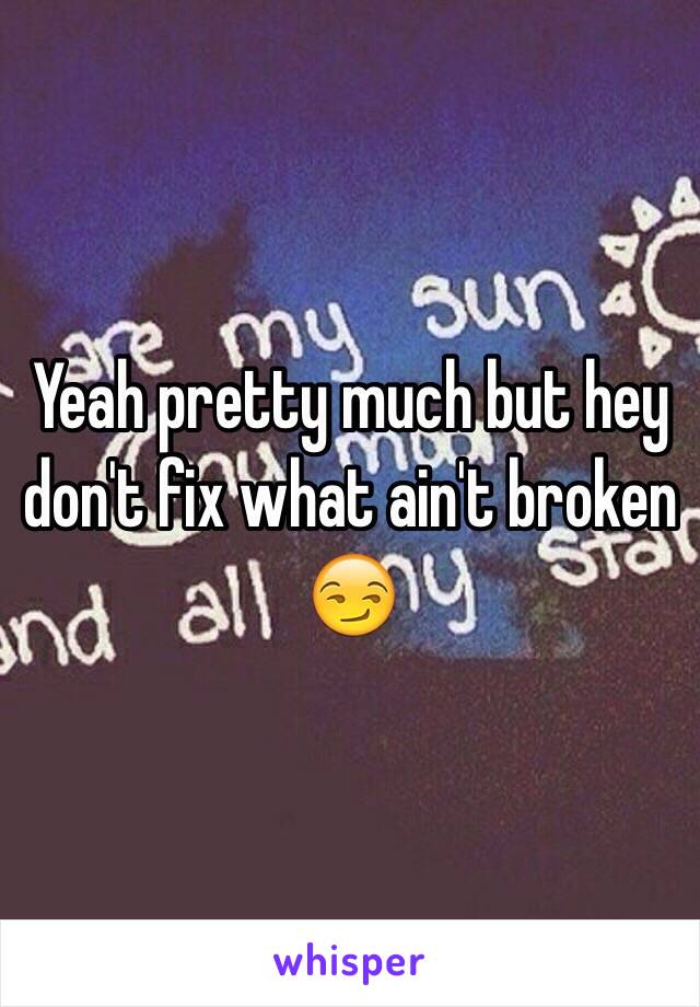 Yeah pretty much but hey don't fix what ain't broken 😏