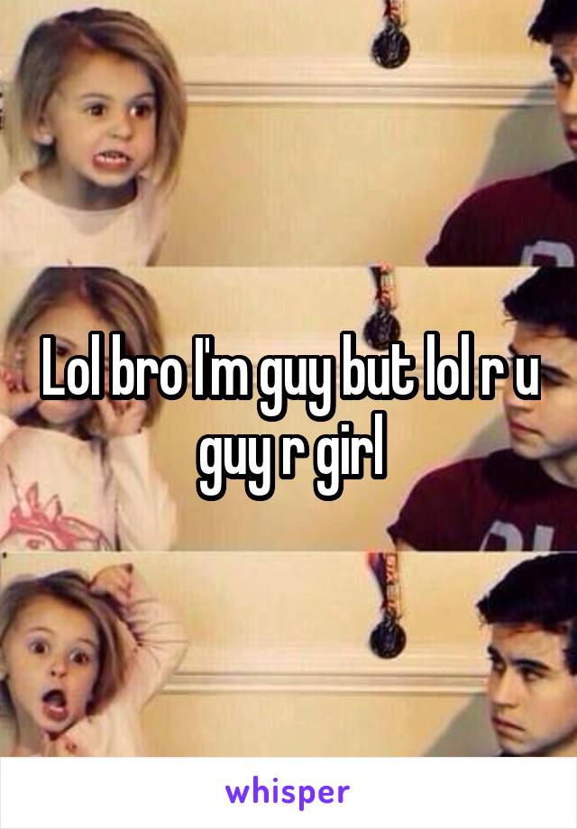 Lol bro I'm guy but lol r u guy r girl