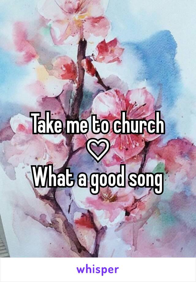 Take me to church
♡
What a good song
