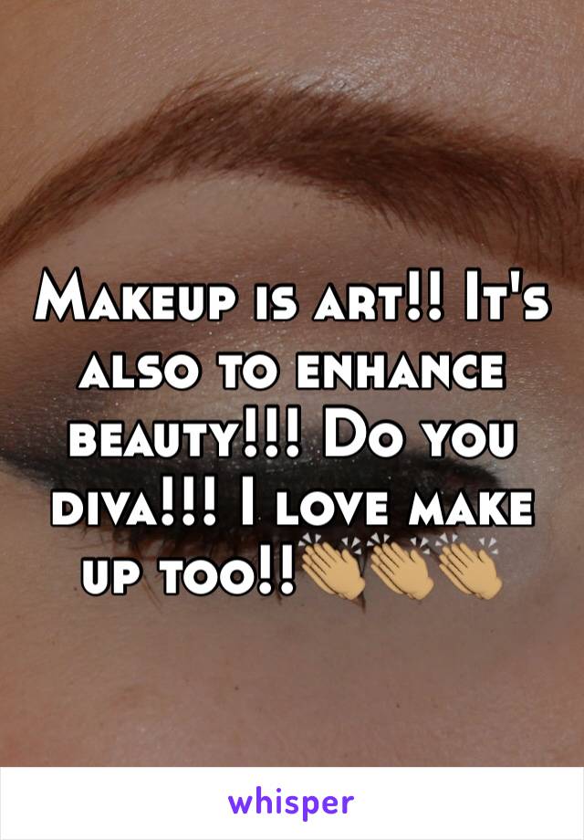 Makeup is art!! It's also to enhance beauty!!! Do you diva!!! I love make up too!!👏🏽👏🏽👏🏽