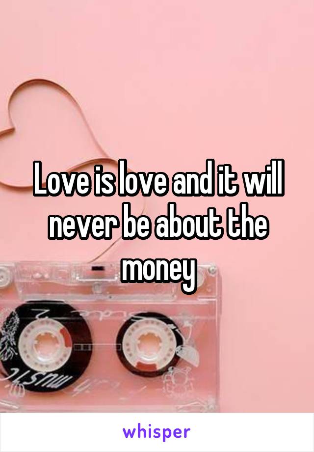 Love is love and it will never be about the money