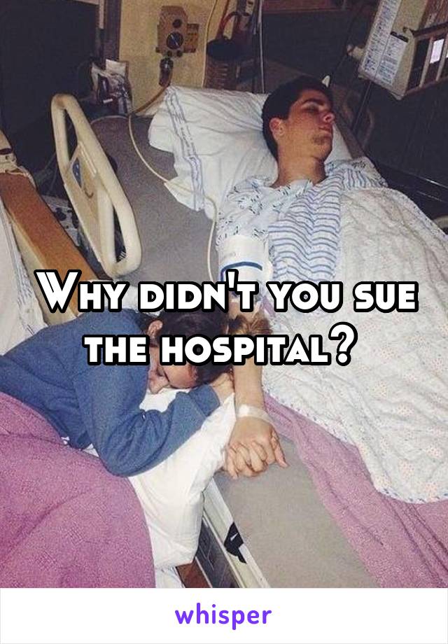 Why didn't you sue the hospital? 