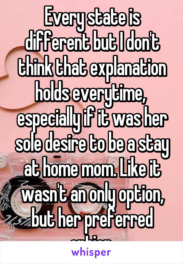 Every state is different but I don't think that explanation holds everytime,  especially if it was her sole desire to be a stay at home mom. Like it wasn't an only option, but her preferred option.