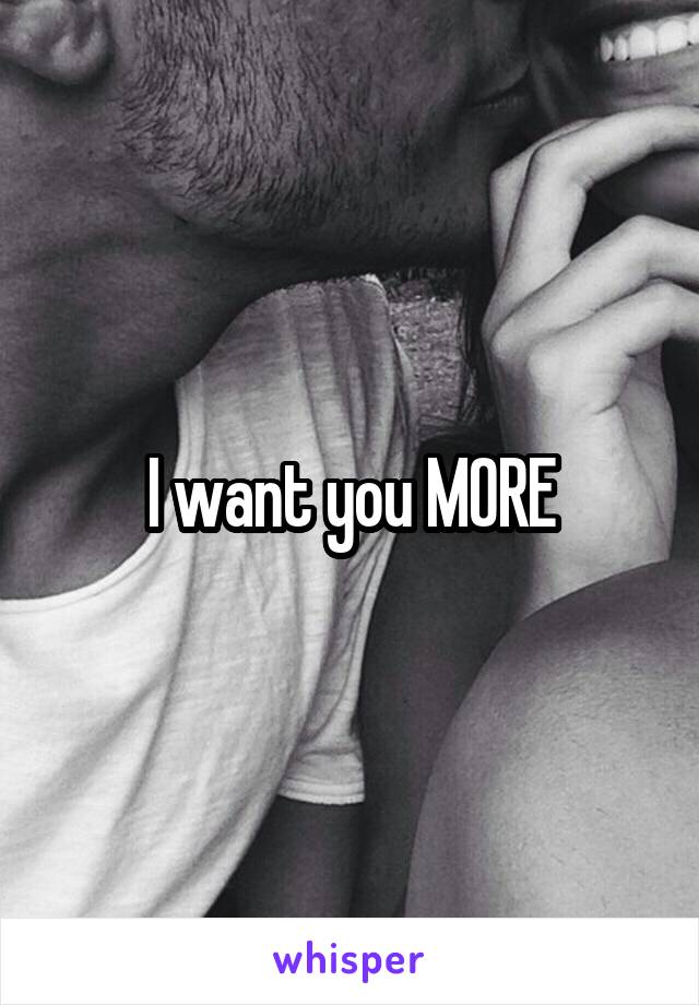 I want you MORE