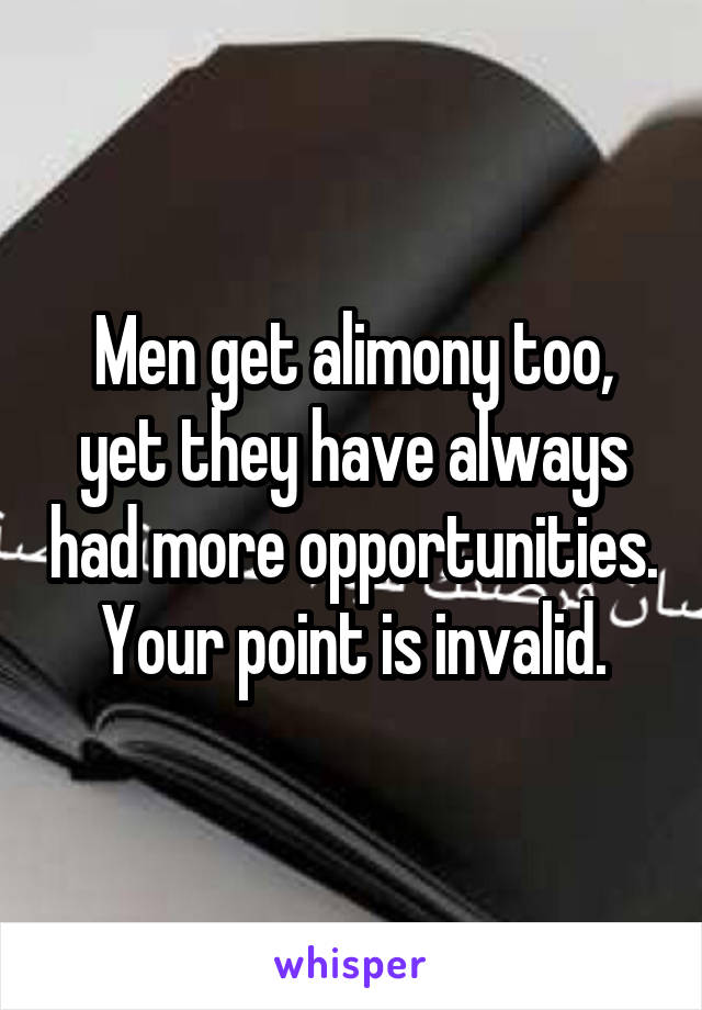 Men get alimony too, yet they have always had more opportunities. Your point is invalid.