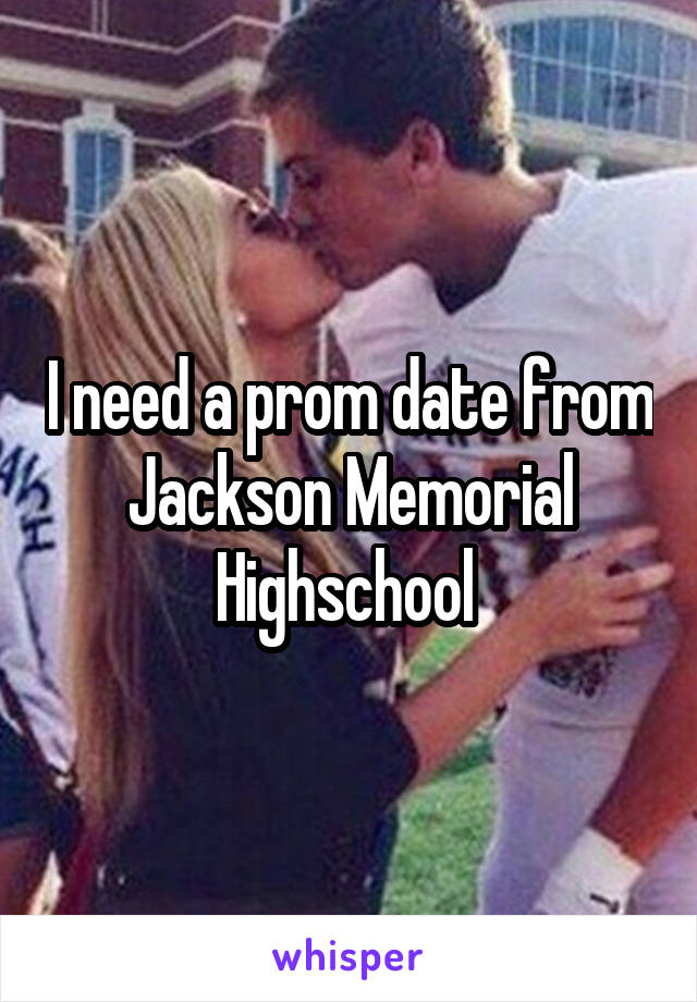 I need a prom date from Jackson Memorial Highschool 