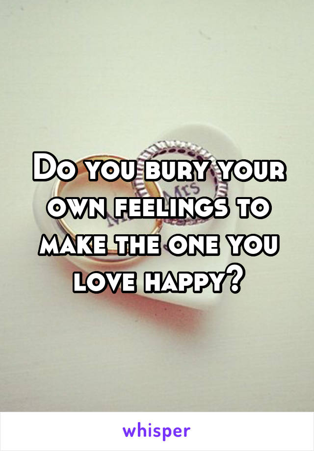 Do you bury your own feelings to make the one you love happy?