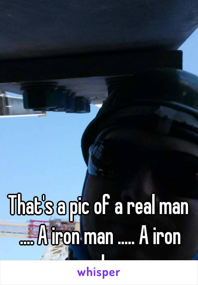That's a pic of a real man .... A iron man ..... A iron worker 