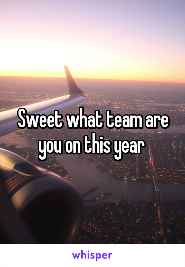 Sweet what team are you on this year 