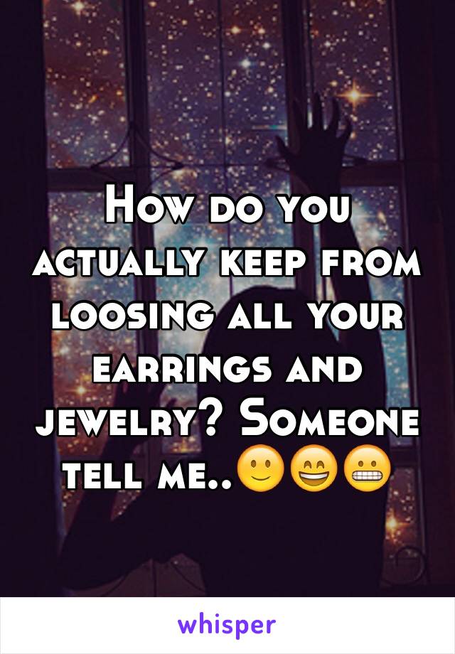 How do you actually keep from loosing all your earrings and jewelry? Someone tell me..🙂😄😬