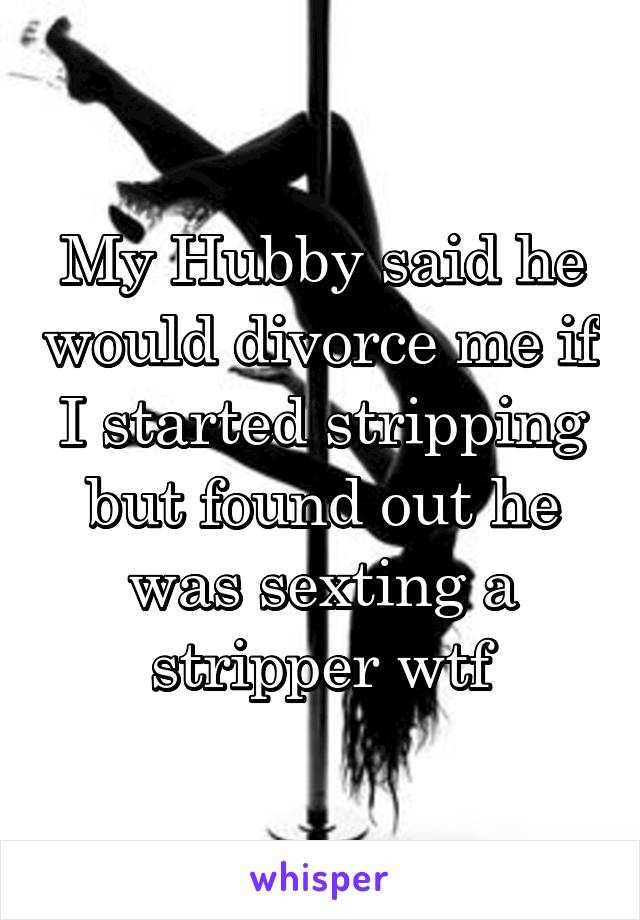 My Hubby said he would divorce me if I started stripping but found out he was sexting a stripper wtf