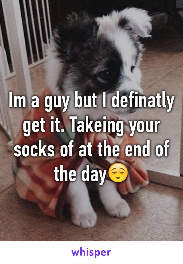 Im a guy but I definatly get it. Takeing your socks of at the end of the day😌