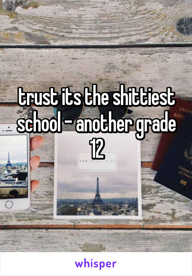 trust its the shittiest school - another grade 12
