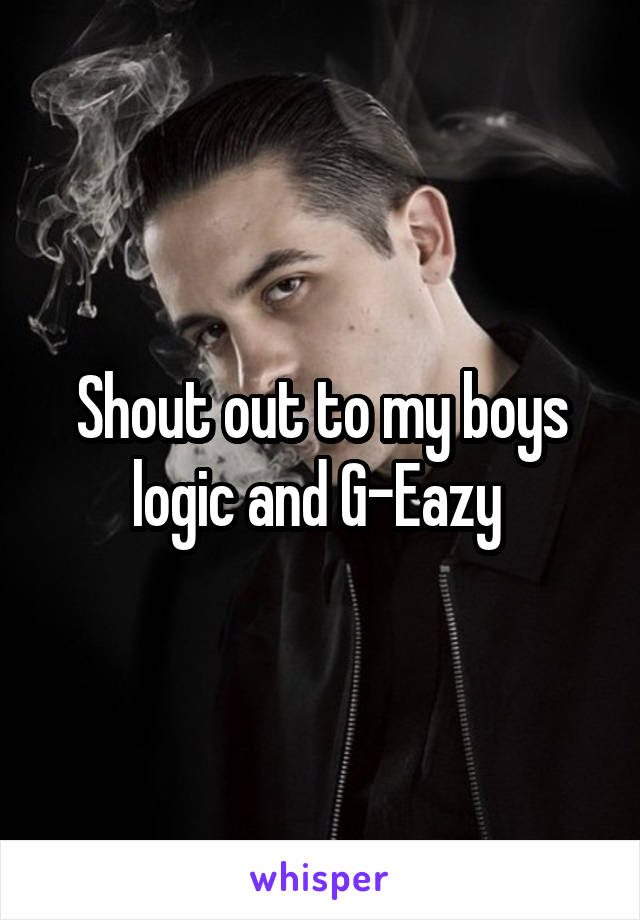 Shout out to my boys logic and G-Eazy 