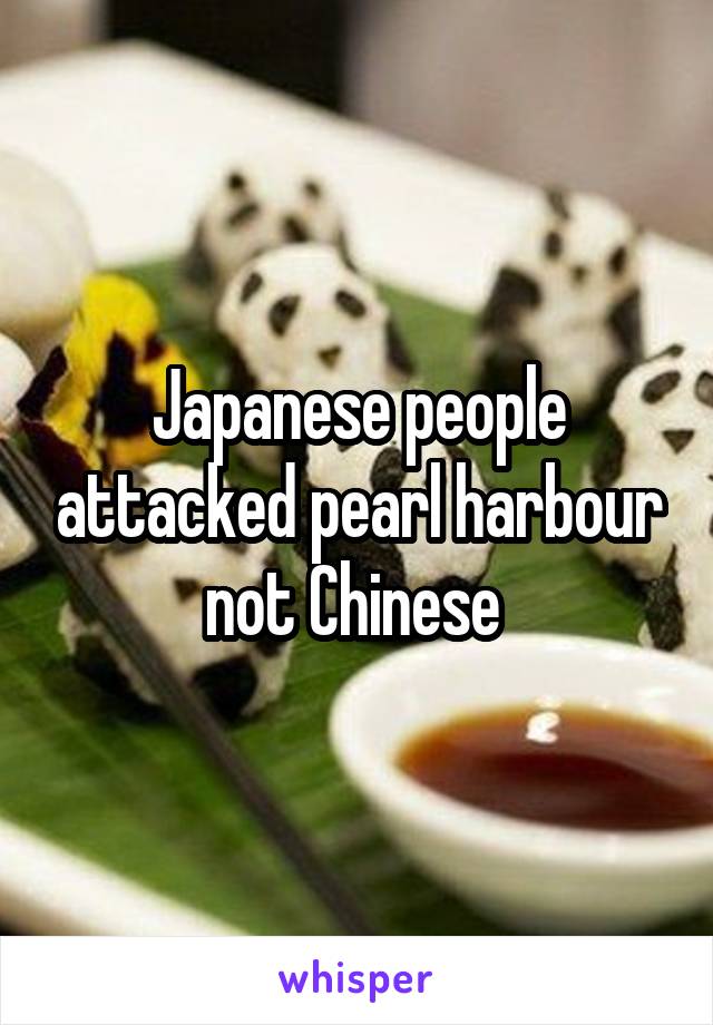 Japanese people attacked pearl harbour not Chinese 
