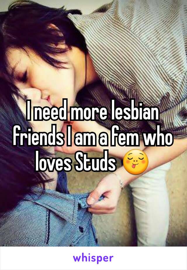 I need more lesbian friends I am a fem who loves Studs 😋