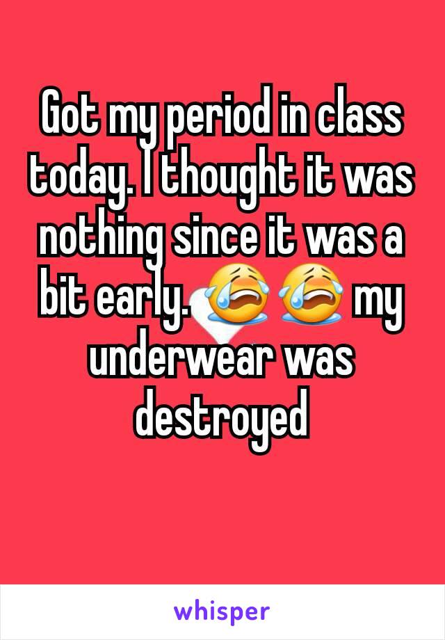 Got my period in class today. I thought it was nothing since it was a bit early. 😭😭 my underwear was destroyed