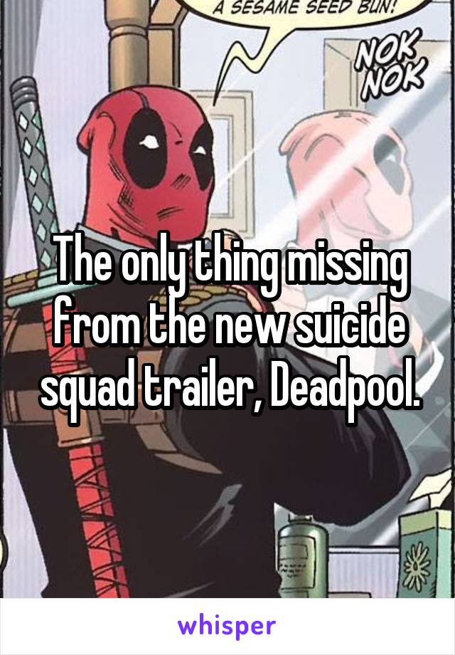 The only thing missing from the new suicide squad trailer, Deadpool.