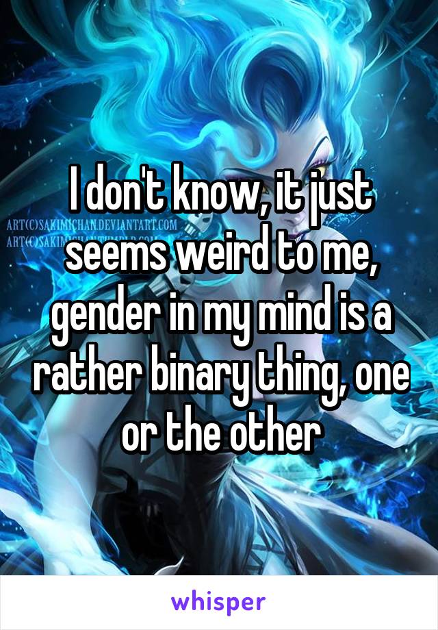 I don't know, it just seems weird to me, gender in my mind is a rather binary thing, one or the other
