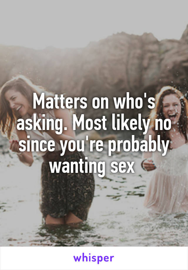 Matters on who's asking. Most likely no since you're probably wanting sex 