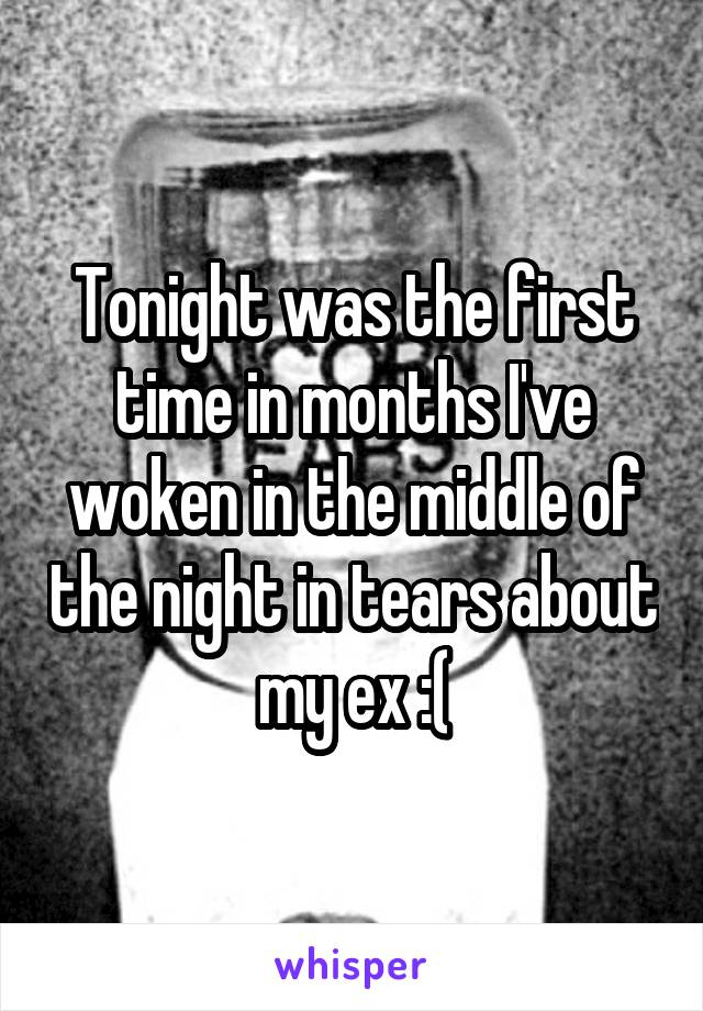 Tonight was the first time in months I've woken in the middle of the night in tears about my ex :(