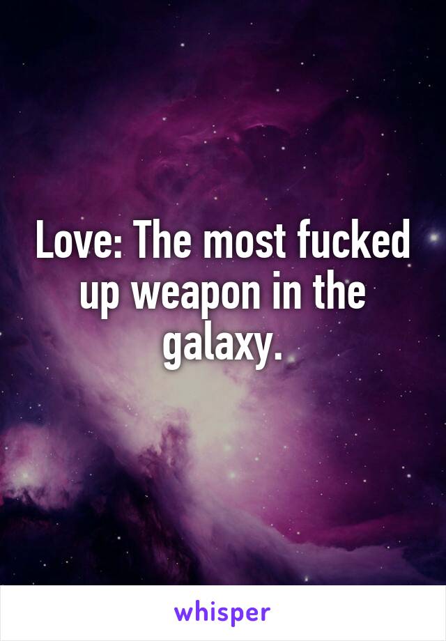 Love: The most fucked up weapon in the galaxy.
