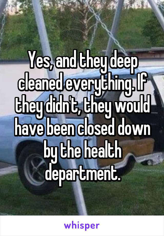 Yes, and they deep cleaned everything. If they didn't, they would have been closed down by the health department.