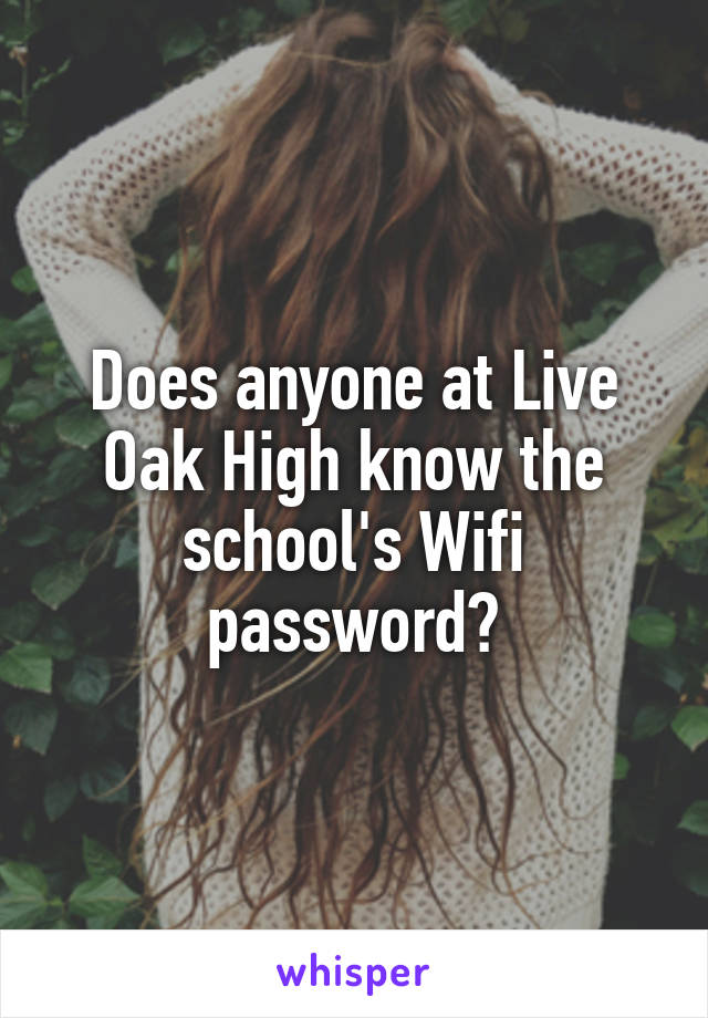 Does anyone at Live Oak High know the school's Wifi password?